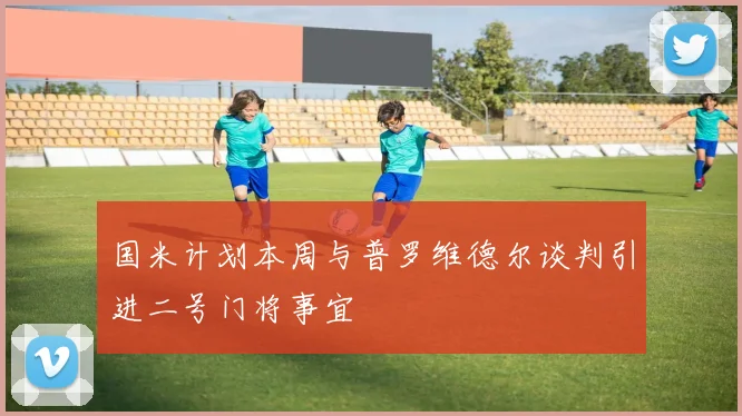 国米计划本周与普罗维德尔谈判引进二号门将事宜
