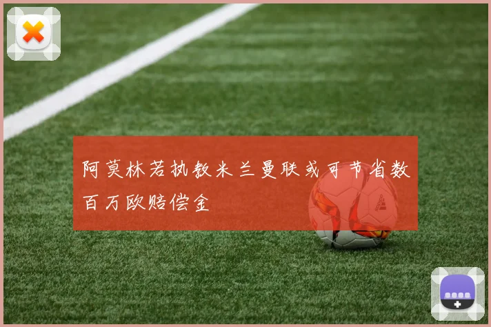 阿莫林若执教米兰曼联或可节省数百万欧赔偿金