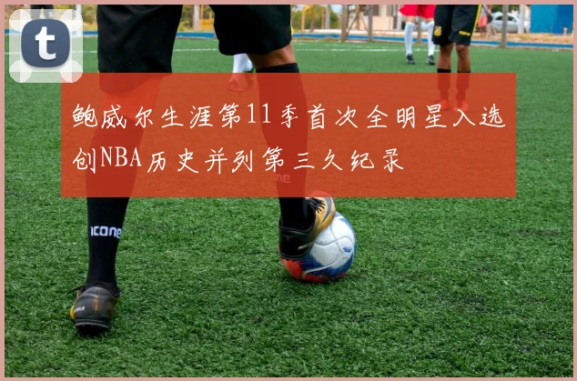 鲍威尔生涯第11季首次全明星入选创NBA历史并列第三久纪录