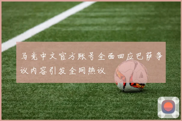 马竞中文官方账号全面回应巴萨争议内容引发全网热议