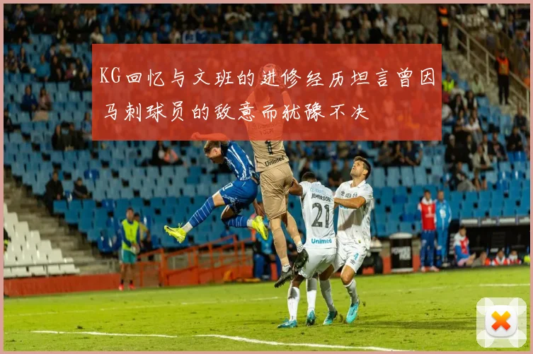 KG回忆与文班的进修经历坦言曾因马刺球员的敌意而犹豫不决
