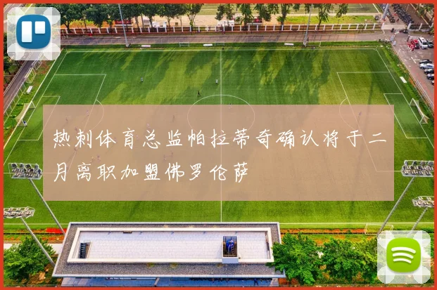 热刺体育总监帕拉蒂奇确认将于二月离职加盟佛罗伦萨