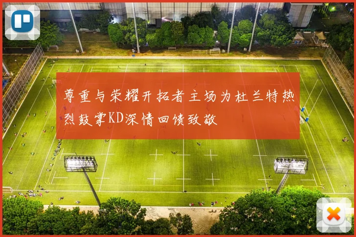 尊重与荣耀开拓者主场为杜兰特热烈鼓掌KD深情回馈致敬