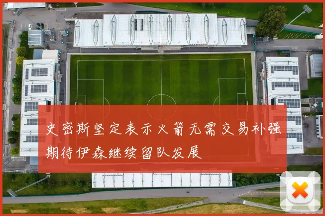 史密斯坚定表示火箭无需交易补强期待伊森继续留队发展