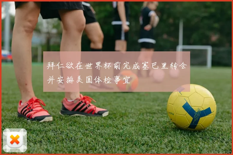 拜仁欲在世界杯前完成塞巴里转会并安排美国体检事宜