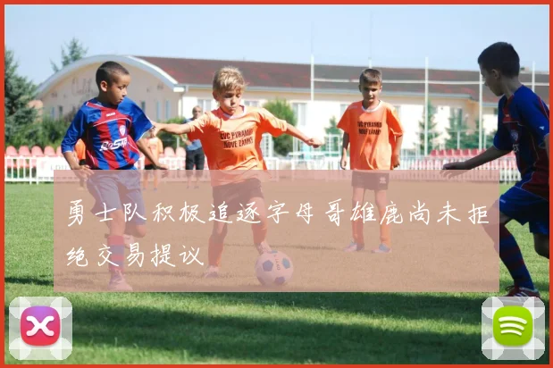 勇士队积极追逐字母哥雄鹿尚未拒绝交易提议