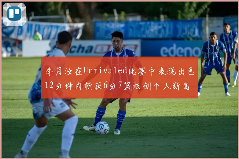 李月汝在Unrivaled比赛中表现出色12分钟内斩获6分7篮板创个人新高